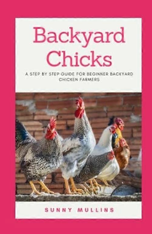Backyard Chicks A Step-by-step Guide to Backyard Chicken Farming