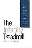 The Infertility Treadmill - Feminist Ethics Personal Choice and the Use of Reproductive Technologies