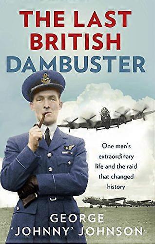 The Last British Dambuster: One mans extraordinary life and the raid that changed history