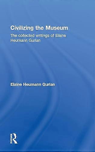 Civilizing the Museum: The Collected Writings of Elaine Heumann Gurian
