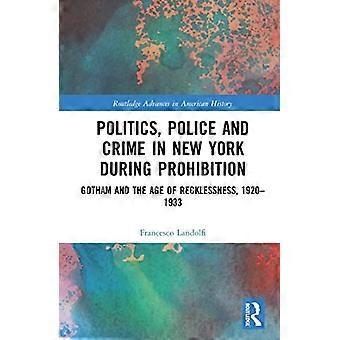 Politik, Polizei und Kriminalität im New York der Prohibition : Gotham und das Zeitalter der Rücksichtslosigkeit, 1920-1933
