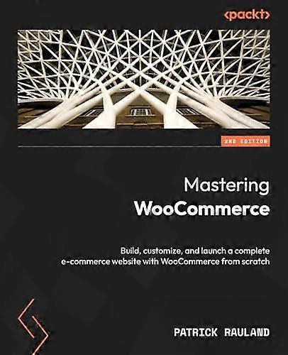 Mastering WooCommerce - Second Edition: Build, customize, and launch a complete e-commerce website with WooCommerce from scratch