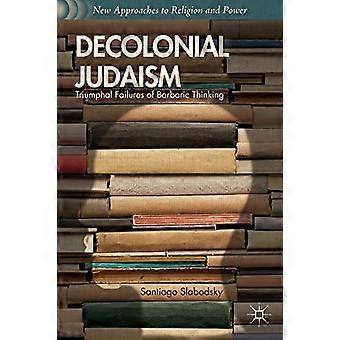 Dekoloniales Judentum: Triumphale Misserfolge barbarischen Denkens (Neue Zugänge zu Religion und Macht)