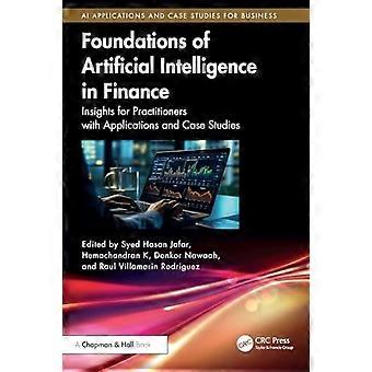 Foundations of Artificial Intelligence in Finance : Insights for Practitioners with Applications and Case Studies