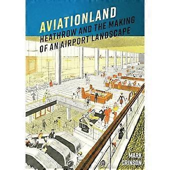 Aviationland: Heathrow und die Entstehung einer Flughafenlandschaft