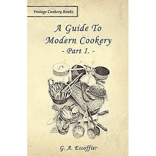 A Guide To Modern Cookery - Part I.