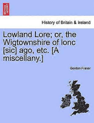 Lowland Lore or the Wigtownshire of lonc sic ago etc A miscellany