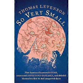 Tão pequenos: como os humanos descobriram os germes e desvendaram as doenças infecciosas - Thomas Levenson