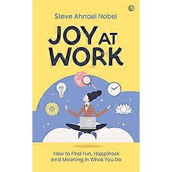Joie au travail: comment trouver du plaisir, du bonheur et du sens à ce que vous faites
