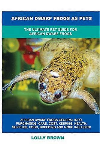African Dwarf Frogs as Pets: The Ultimate Pet Guide for African Dwarf Frogs