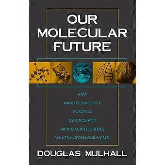 Our molecular future how nanotechnology, robotics, genetics and artificial intelligence will transform our world
