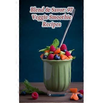 Blend & Savor: 97 recetas de batidos de verduras