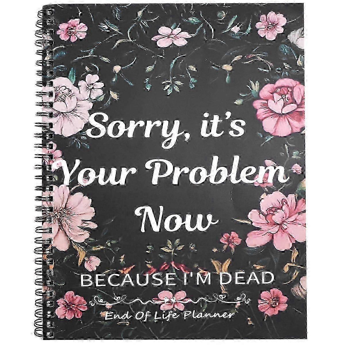 Sorry Its Your Problem Now Because Im Dead Funny End of Life Planner End of Life Arrangements Emerge 2025