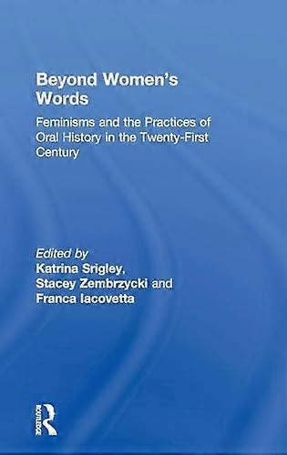 Beyond Womens Words: Feminisms and the Practices of Oral History in the Twenty First Century