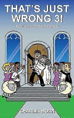 That's Just Wrong 3 a collection of sketch comedy