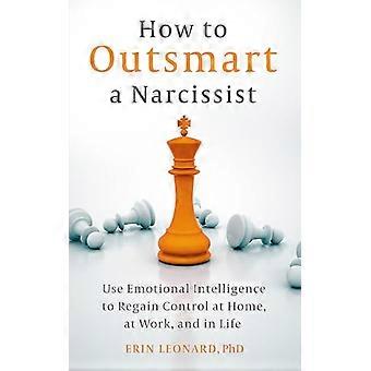 Sådan overlister du en narcissist: Brug følelsesmæssig intelligens til at genvinde kontrollen derhjemme, på arbejdet og i livet