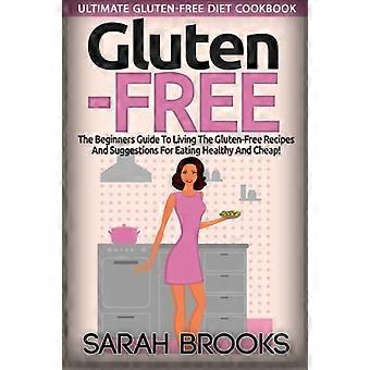 Gluteeniton - Sarah Brooks: Täydellinen gluteenittoman ruokavalion keittokirja! Aloittelijan opas gluteenittomaan elämäntapaan helppojen gluteenittomien reseptien avulla