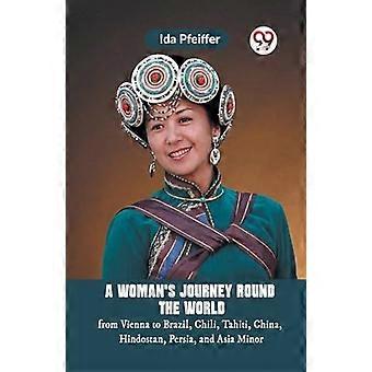 A Womans Journey Round the Worldfrom Vienna to Brazil Chili Tahiti China Hindostan Persia and Asia Minor (Edition2023)
