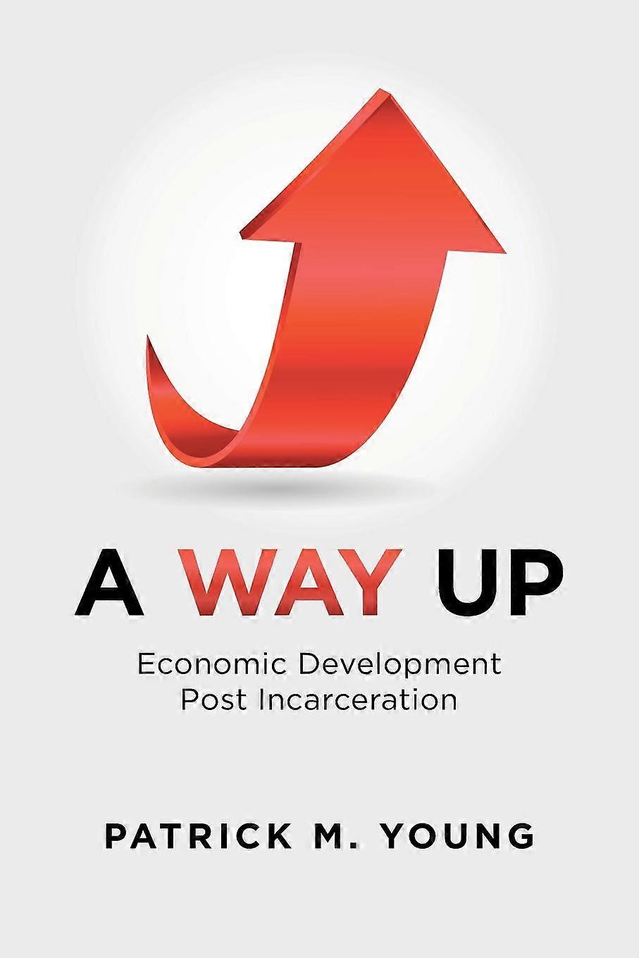 A Way Up Economic Development Post Incarceration - Young,Patrick, M - en Book