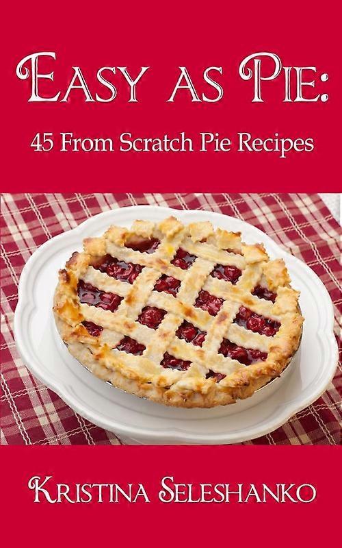 Easy As Pie 45 From Scratch Pie Recipes