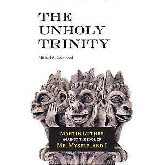 The Unholy Trinity Martin Luther Against The Idol Of Me Myself And I - Lockwood, Michael A - Paperback - en Book
