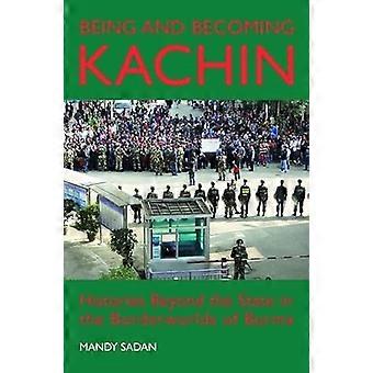 Being and Becoming Kachin Histories Beyond the State in the Borderworlds of Burma