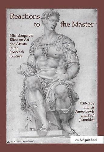 Reactions to the Master: Michelangelos Effect on Art and Artists in the Sixteenth Century