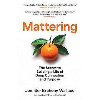 Mattering The Secret to Building a Life of Deep Connection and Purpose