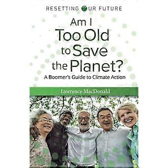 Suis-je trop vieux pour sauver la planète ?: Guide de l'action climatique pour les baby-boomers