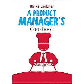 Das Kochbuch eines Produktmanagers: 30 Rezepte, um Ihren Alltag als Produktmanager zu genießen