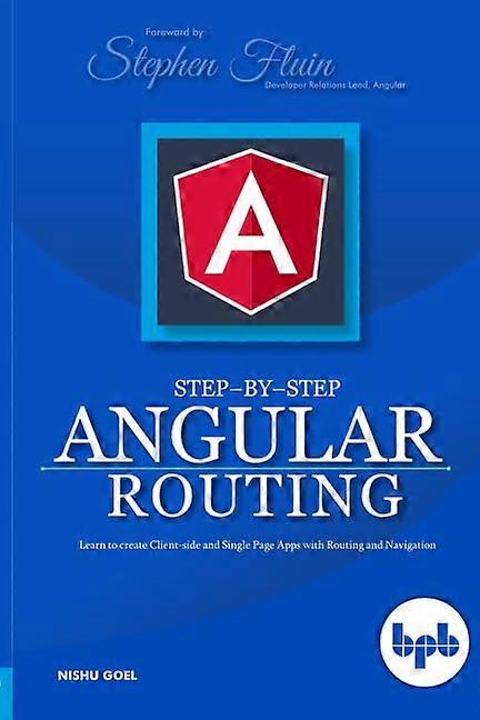 Step-By-Step Angular Routing: Learn to Create Client-Side and Single Page Apps with Routing and Navigation