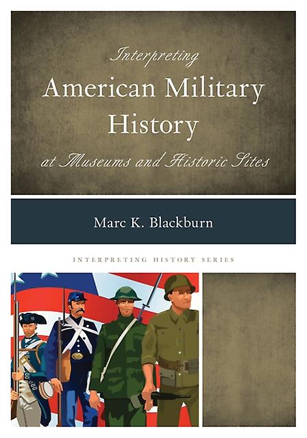 Interpreting American Military History At Museums And Historic Sites by Marc K. Blackburn Paperback Book