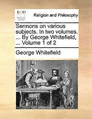 Sermons on various subjects In two volumes  By George Whitefield  Volume 1 of 2