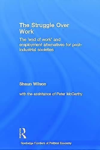 The Struggle Over Work: The End of Work and Employment Alternatives in Post Industrial Societies