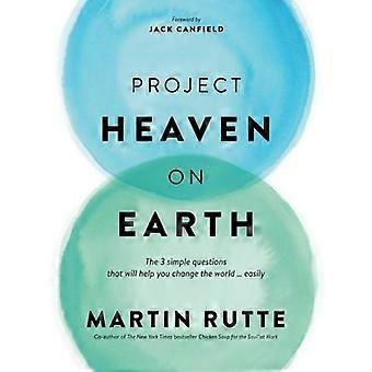 Projekt Himmel auf Erden: Die 3 einfachen Fragen, die Ihnen helfen werden, die Welt zu verändern ... Leicht