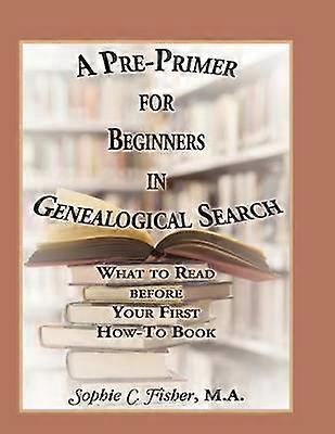 A PrePrimer for Beginners in Genealogical Search What to Read before Your First HowTo Book