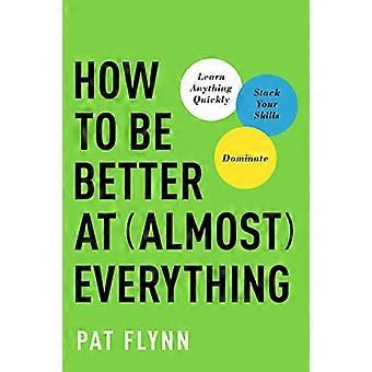 How to Be Better at Almost Everything Learn Anything Quickly Stack Your Skills Dominate