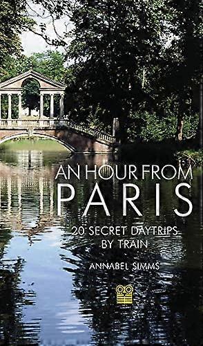 An Hour from Paris: 20 Secret Daytrips by Train