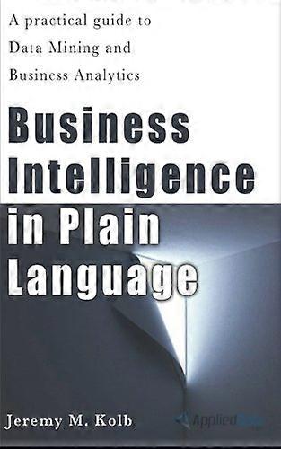Business Intelligence in Plain Language: A Practical Guide to Data Mining and Business Analytics