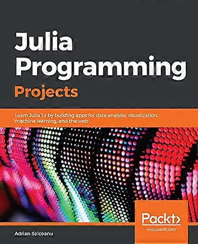 Julia Programming Projects:  - Learn Julia 1.x by  - building apps for data  - analysis, visualization,  - machine learning, and the  - web