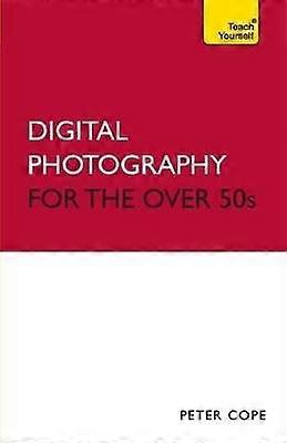 Digital Photography For The Over 50s: Teach Yourself