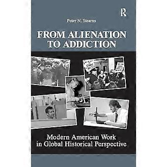 From Alienation to Addiction Modern American Work in Global Historical Perspective