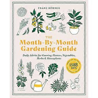 The Month by Month Gardening Guide Daily Advice for Growing Flowers Vegetables Herbs and Houseplants