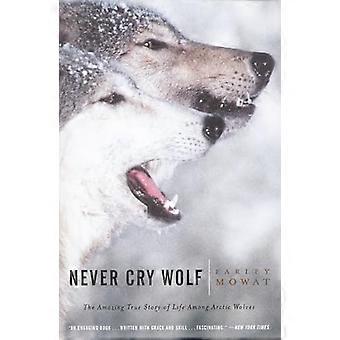Never Cry Wolf: Erstaunlich, wahre Geschichte des Lebens unter die arktische Wölfe