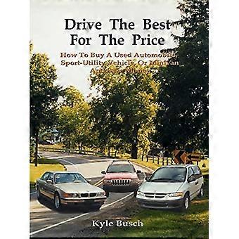 Drive the Best for the Price: How to Buy a Used Automobile, Sport-Utility Vehicle, or Minivan and Save Money