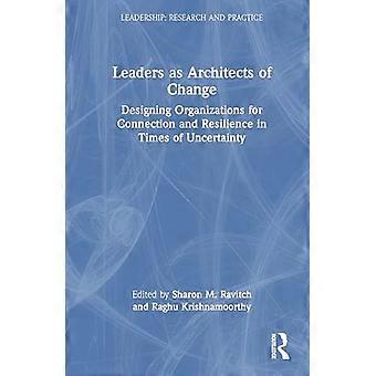 Leaders as Architects of Change Designing Organizations for Connection and Resilience in Times of Uncertainty