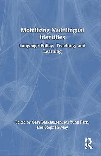 Mobilizing Multilingual Identities Language Policy Teaching and Learning