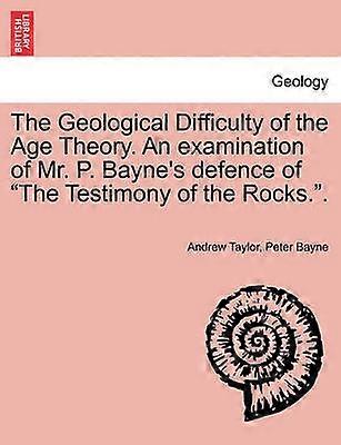 The Geological Difficulty of the Age Theory An examination of Mr P Bayne's defence of The Testimony of the Rocks