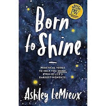 Born to Shine Practical Tools to Help You SHINE Even in Lifes Darkest Moments