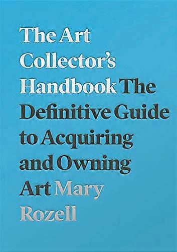 The Art Collectors Handbook: The Definitive Guide to Acquiring and Owning Art